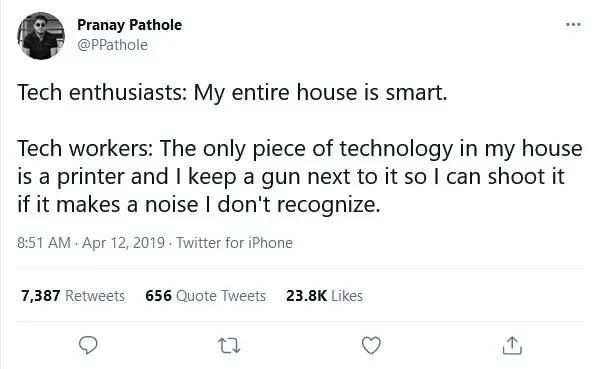 'A tweet by Pranay Pathole (@PPathole) reads: “Tech enthusiasts: My entire house is smart. Tech workers: The only piece of technology in my house is a printer and I keep a gun next to it so I can shoot it if it makes a noise I don’t recognize.”'